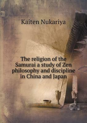 The Religion of the Samurai a Study of Zen Philosophy and Discipline in China and Japan by Kaiten Nukariya