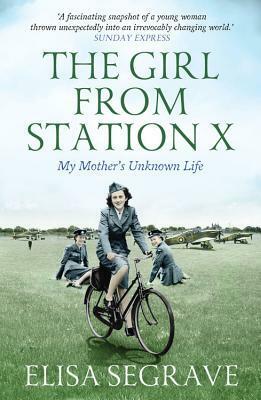 The Girl from Station X: My Mother's Unknown Life by Elisa Segrave