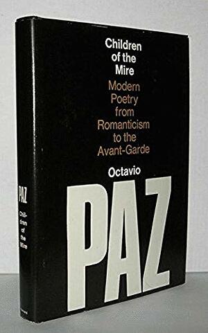 Children of the Mire: Modern Poetry from Romanticism to the Avant-Garde by Octavio Paz