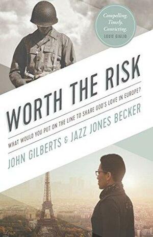 Worth the Risk: What Would You Put on the Line to Share God's Love in Europe? by Jazz Jones Becker, John Gilberts