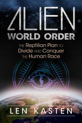 Alien World Order: The Reptilian Plan to Divide and Conquer the Human Race by Len Kasten