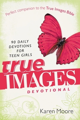 True Images Devotional: 90 Daily Devotions for Teen Girls by Karen Moore