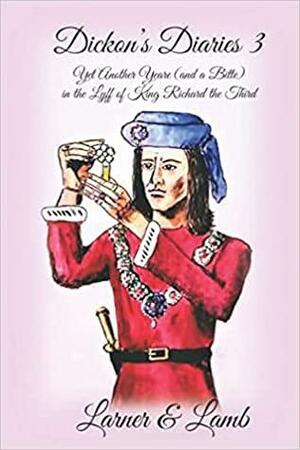 Dickon's Diaries 3: Another Yeare (and a Bitte) in the Lyff of King Richard the Third by Joanne R. Larner, Susan Lamb