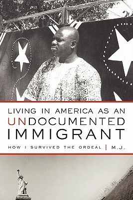 Living in America as an Undocumented Immigrant: How I Survived the Ordeal by M. J.