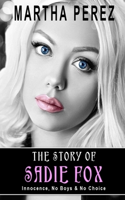 The Story of Sadie Fox: Innocence, No Boys & No Choice by Martha Perez