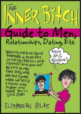 The Inner Bitch Guide to Men, Relationships, Dating, Etc. by Elizabeth Hilts