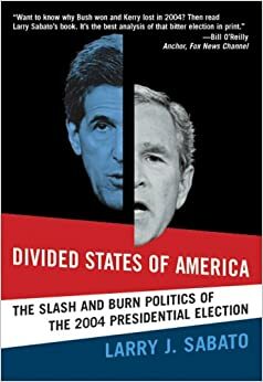 Divided States of America: The Slash and Burn Politics of the 2004 Presidential Election by Larry J. Sabato