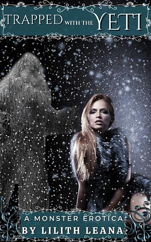 Trapped with the Yeti: A monster Erotica by Lilith Leana, Lilith Leana