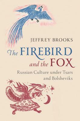 The Firebird and the Fox: Russian Culture Under Tsars and Bolsheviks by Jeffrey Brooks