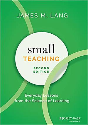 Small Teaching: Everyday Lessons from the Science of Learning  by James M. Lang