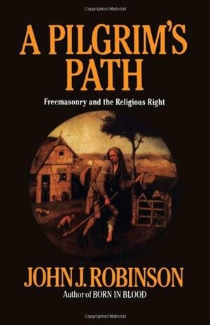 A Pilgrim's Path: Freemasonry and the Religious Right by John J. Robinson