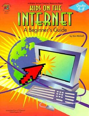 Kids on the Internet: A Beginners Guide by Kim Mitchell