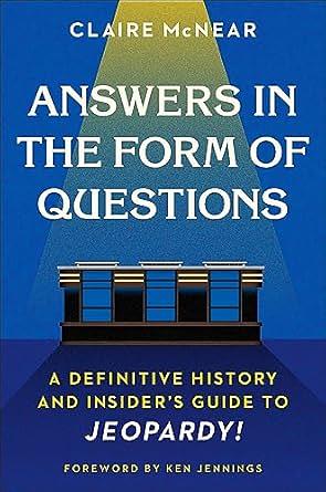 Answers in the Form of Questions: A Definitive History and Insider's Guide to Jeopardy! by Claire McNear