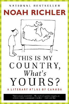 This Is My Country, What's Yours?: A Literary Atlas of Canada by Noah Richler