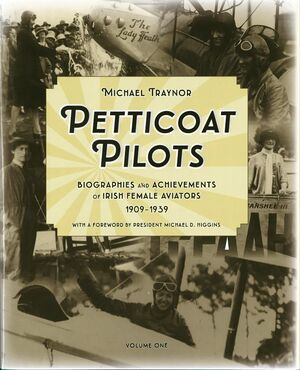Petticoat Pilots: Volume one: Biographies and Achievements of Irish Female Aviators, 1909-1939 by Michael Traynor