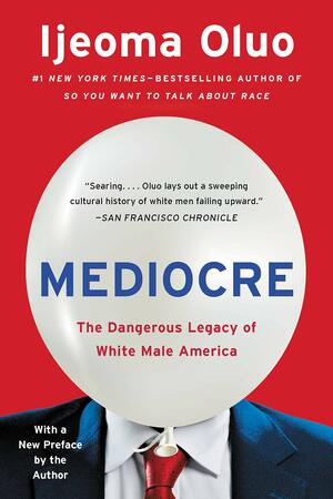 Mediocre: The Dangerous Legacy of White Male America by Ijeoma Oluo