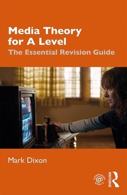 Media Theory for a Level: The Essential Revision Guide by Mark Dixon