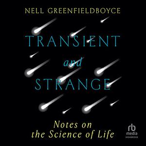 Transient and Strange: Notes on the Science of Life by Nell Greenfieldboyce