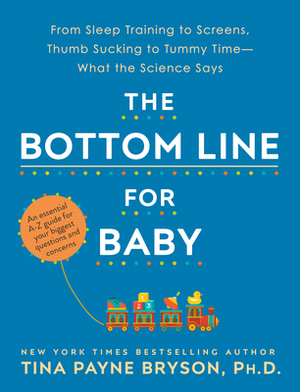 The Bottom Line for Baby: From Sleep Training to Screens, Thumb Sucking to Tummy Time--What the Science Says by Tina Payne Bryson