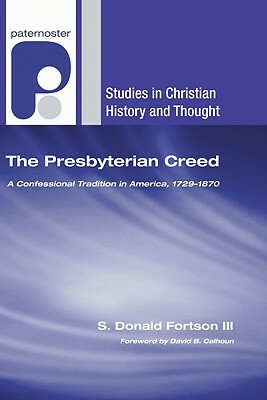The Presbyterian Creed: A Confessional Tradition in America, 1729-1870 by S. Donald Fortson