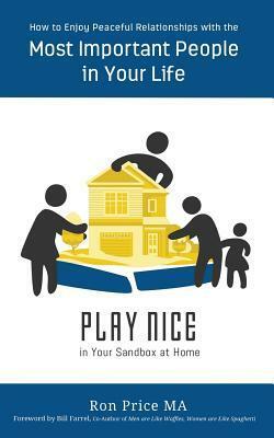 PLAY NICE in Your Sandbox at Home: How to Enjoy Peaceful Relationships with the Most Important People in Your Life by Ron Price Ma, Bill Farrel