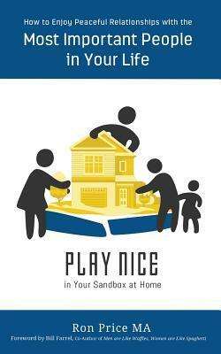 PLAY NICE in Your Sandbox at Home: How to Enjoy Peaceful Relationships with the Most Important People in Your Life by Bill Farrel, Ron Price Ma