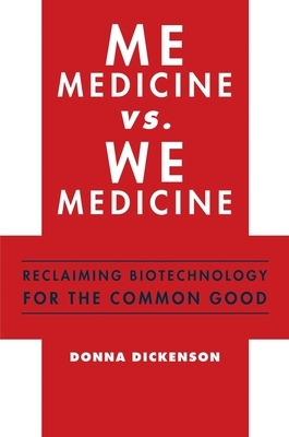 Me Medicine vs. We Medicine: Reclaiming Biotechnology for the Common Good by Donna Dickenson