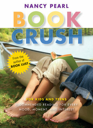 Book Crush: For Kids and Teens – Recommended Reading for Every Mood, Moment, and Interest by Nancy Pearl