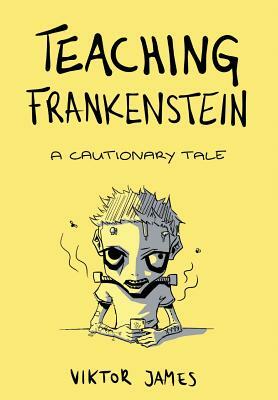 Teaching Frankenstein: A Cautionary Tale by Viktor James