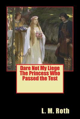 Dare Not My Liege The Princess Who Passed the Test by L. M. Roth