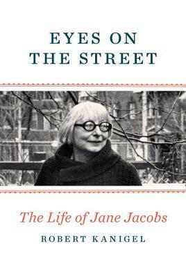 Eyes On The Street: The Life of Jane Jacobs by Robert Kanigel