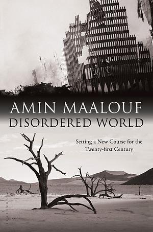 Disordered World: Setting a New Course for the Twenty-First Century by Amin Maalouf