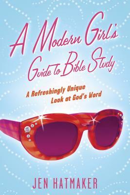 A Modern Girl's Guide to Bible Study: A Refreshingly Unique Look at God's Word by Jen Hatmaker