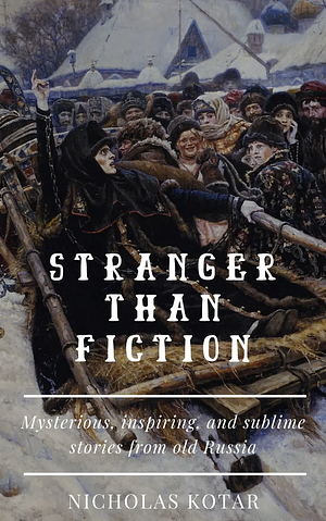 Stranger than Fiction: Mysterious, Inspiring, and Sublime Stories from Old Russia by Nicholas Kotar