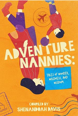 Adventure Nannies: Takes on Wonder, Wildness, and Wisdom by Shenandoah Davis