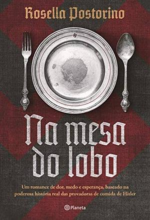 Na mesa do lobo - Um romance de dor medo e esperanca baseado na poderosa historia real das provadoras de comida de Hitler by Rosella Postorino