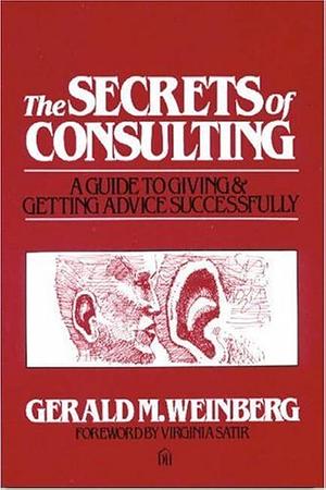 Secrets of Consulting: A Guide to Giving and Getting Advice Successfully by Gerald M. Weinberg