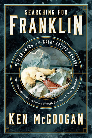 Searching for Franklin: New Answers to the Great Arctic Mystery by Ken McGoogan