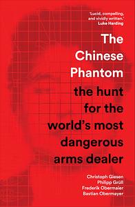 The Chinese Phantom: the hunt for the world's most dangerous arms dealer by Philipp Grüll, Bastian Obermayer, Christoph Giesen, Frederik Obermaier