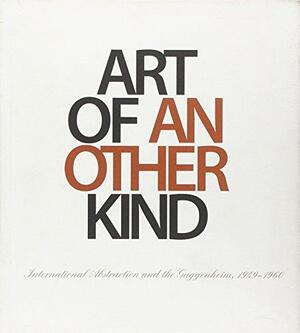 Art of Another Kind: International Abstraction and the Guggenheim, 1949-1960 by Megan M. Fontanella, Tracey R. Bashkoff