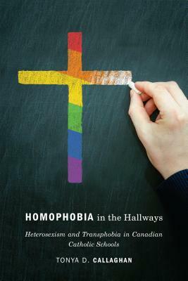 Homophobia in the Hallways: Heterosexism and Transphobia in Canadian Catholic Schools by Tonya D. Callaghan