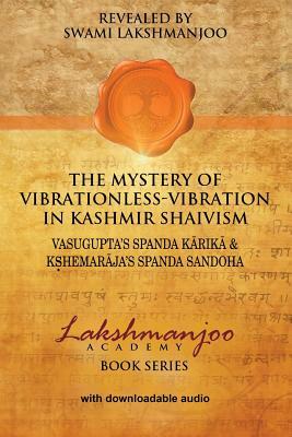 The Mystery of Vibrationless-Vibration in Kashmir Shaivism: : Vasugupta's Spanda Karika & Kshemaraja's Spanda Sandoha by Swami Lakshmanjoo