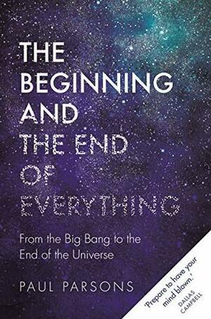 The Beginning and the End of Everything: From the Big Bang to the End of the Universe by Paul Parsons