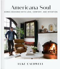 Americana Soul: Homes Designed with Love, Comfort, and Intention by Luke Caldwell