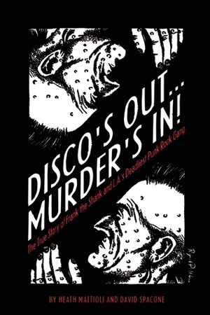 Disco's Out...Murder's In!: The True Story of Frank the Shank and L.A.'s Deadliest Punk Rock Gang by Heath Mattioli, Dave Spacone