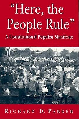 Here, the People Rule: A Constitutional Populist Manifesto by Richard Parker
