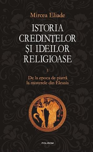 Istoria Credințelor și Ideilor Religioase - Vol 1 De la epoca de piatră la misterele din Eleusis by Mircea Eliade