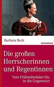 Die großen Herrscherinnen und Regentinnen: Vom Frühmittelalter bis in die Gegenwart by Barbara Beck