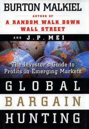 Global Bargain Hunting: The Investor's Guide to Profits in Emgerging Markets by Burton Gordon Malkiel, J. P. Mei