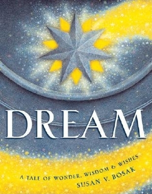 Dream: A Tale of Wonder, Wisdom & Wishes by Susan V. Bosak